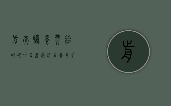 前夫抚养费给的很少怎么起诉（前夫每月给2000抚养费还给学费吗）