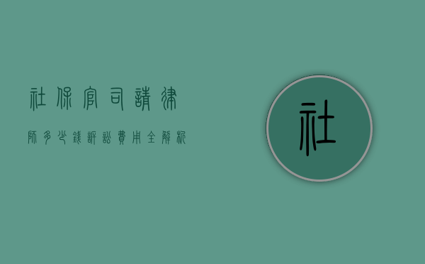 社保官司请律师多少钱？诉讼费用全解析