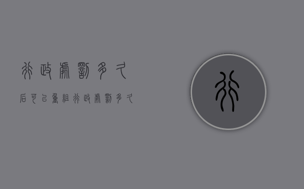 行政处罚多久后可以重组（行政处罚多久销案）