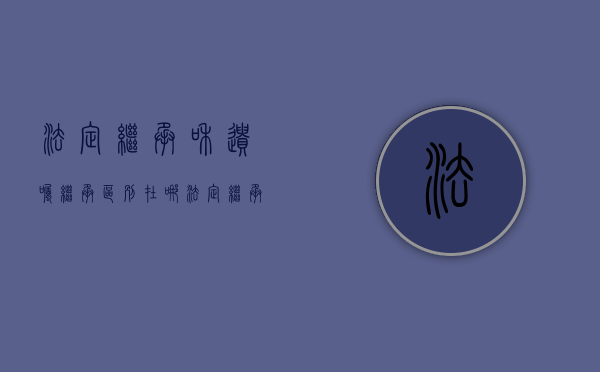 法定继承和遗嘱继承区别在哪（法定继承和遗嘱继承的相关顺序）