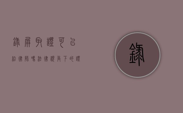 录屏取证可以给律师吗？法律视角下的证据收集与使用