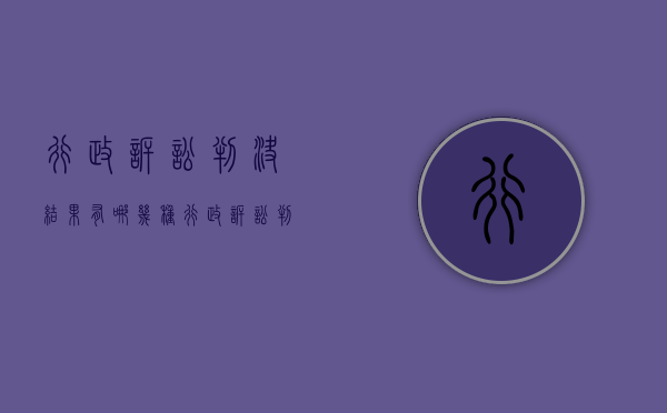 行政诉讼判决结果有哪几种？（行政诉讼判决内容）