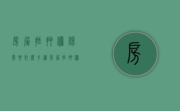 房屋抵押担保需要什么手续（房屋抵押担保费用如何收取）