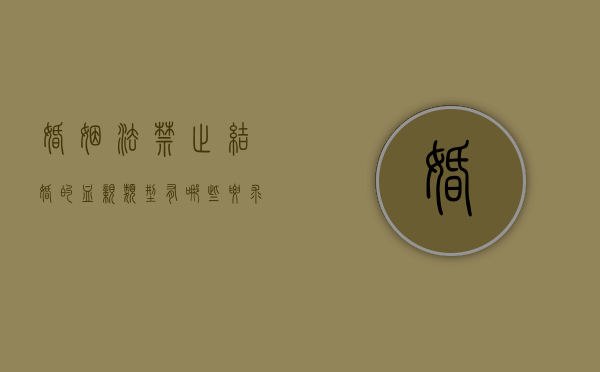 婚姻法禁止结婚的血亲类型有哪些要求和条件是什么（简述禁止结婚的直系血亲和三代以内的旁系血亲的内容）