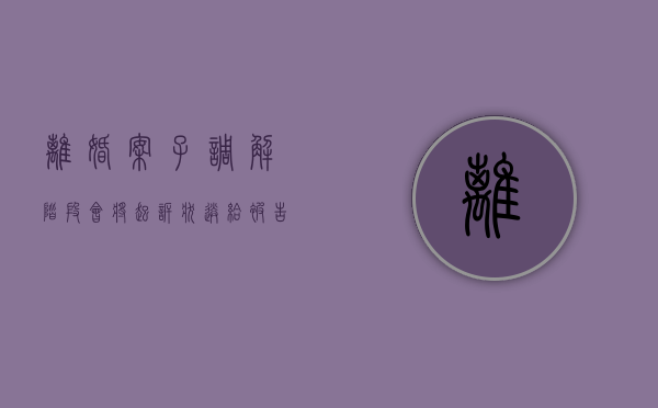 离婚案子调解阶段会将起诉状送给被告吗（离婚案子调解结束后多久开庭）