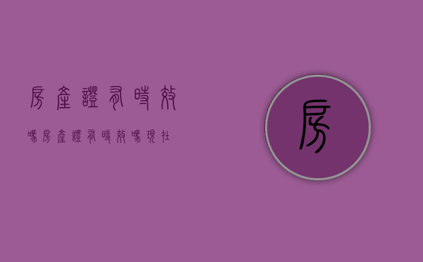 房产证有时效吗?（房产证有时效吗现在）