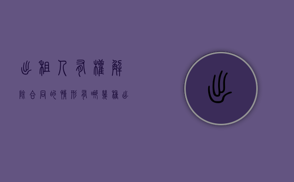 出租人有权解除合同的情形有哪几种（出租方可以解除租赁合同的理由具体有哪些）