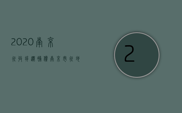 2020南京征收拆迁补偿（《南京市征地房屋拆迁补偿安置办法》）