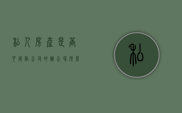 私人房产是否可用作公司的办公场所房产证明（自己的房子做公司办公场所要交税吗）