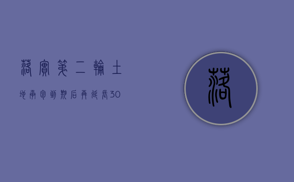 落实第二轮土地承包到期后再延长30年政策（推进第二轮土地承包到期后再延长30年工作）