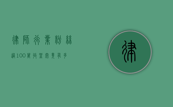 律师行业粉丝过100万，收益究竟有多少？揭秘法律界的网红经济