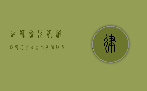 律师会见犯罪嫌疑人可以要求其写信吗（律师会见犯罪嫌疑人可以要求其写信吗为什么）