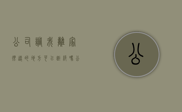 公司调我离家很远的地方可以拒绝吗（公司调我离家很远的地方可以拒绝吗为什么）