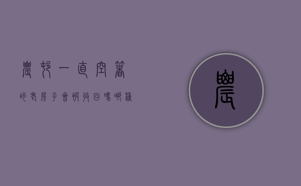 农村一直空着的老房子会被收回吗,哪种情况将被回收（农村闲置空房政府该如何处理）