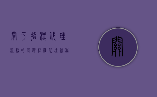关于招标代理流程的问题（招标代理流程及注意事项有哪些）