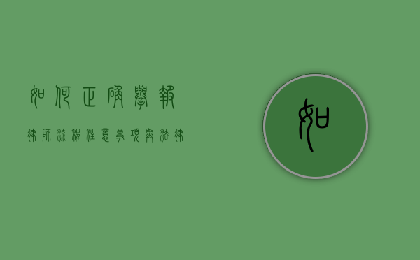 如何正确举报律师，流程、注意事项与法律依据