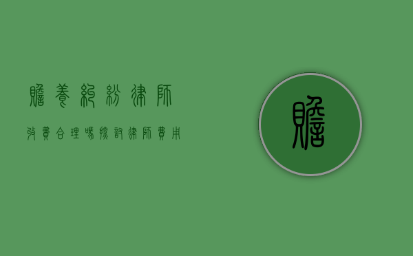 赡养纠纷律师收费合理吗？探讨律师费用的公平性与透明度