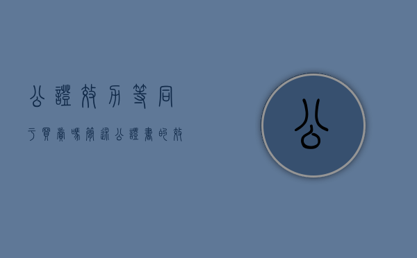 公证效力等同于买卖吗（简述公证书的效力及其作用）