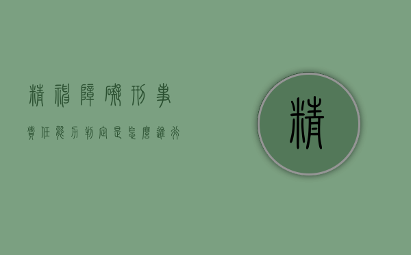 精神障碍刑事责任能力判定是怎么进行的?(精神障碍对刑事责任能力的影响) 精神障碍刑事责任能力判定是怎么进行的?(精神障碍对刑事责任能力的影响)