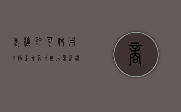 商标许可使用不备案会有什么后果？（商标使用许可不备案）