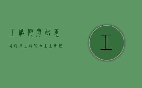 工作期间故意受伤算工伤吗（员工工作期间故意伤害他人公司怎么赔偿）
