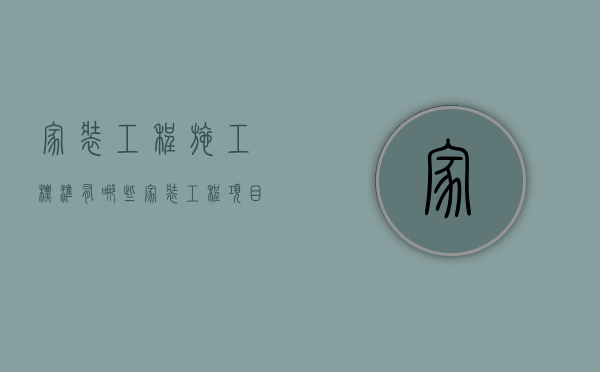 家装工程施工标准有哪些？（家装工程项目的施工流程）