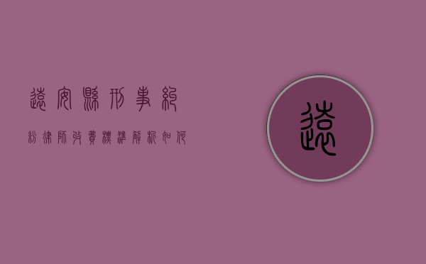远安县刑事纠纷律师收费标准解析，如何选择性价比高的法律服务？