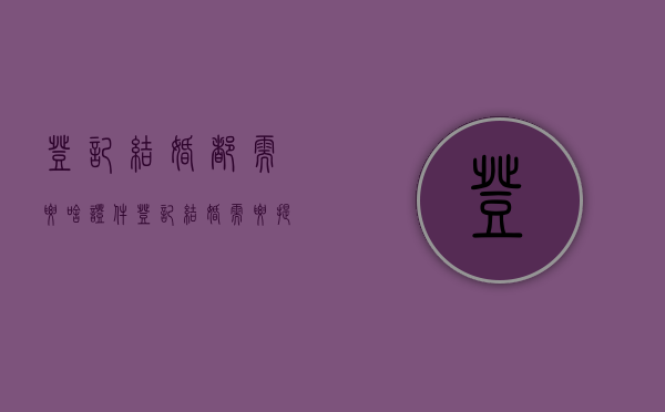登记结婚都需要啥证件（登记结婚需要提供什么证件）