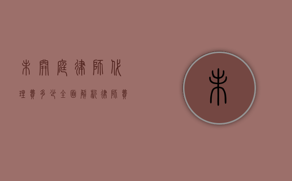 未开庭律师代理费多少？全面解析律师费用构成与影响因素