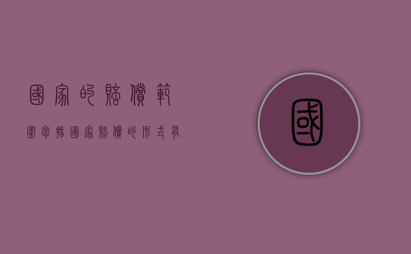 国家的赔偿范围包括（国家赔偿的形式有哪些）