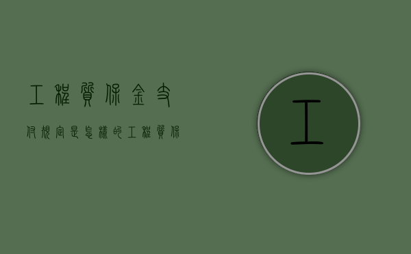 工程质保金支付规定是怎样的？（工程质保金怎么做账务处理）