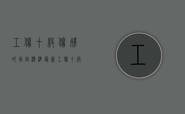 工伤十级伤残的判定标准最新（工伤十级伤残的认定标准）