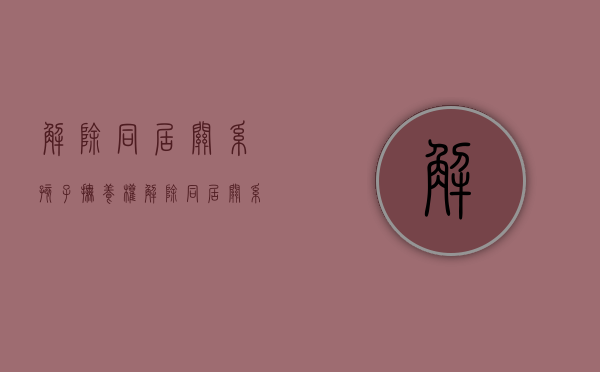 解除同居关系孩子抚养权（解除同居关系孩子抚养权协议书）
