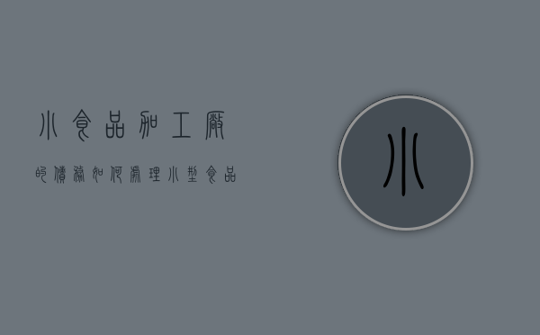 小食品加工厂的债务如何处理？（小型食品加工厂需要投资多少钱呢）
