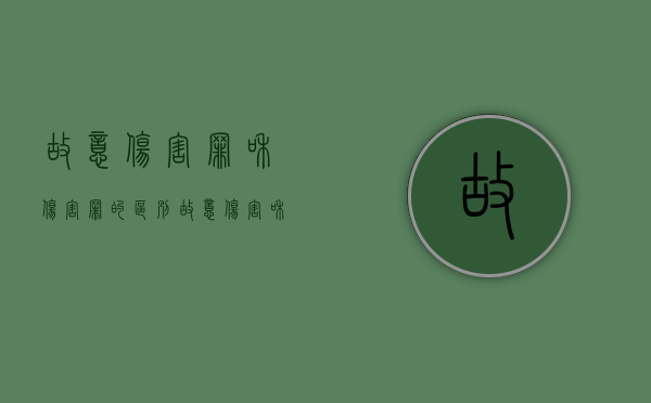 故意伤害罪和伤害罪的区别（故意伤害和故意伤人的区别）