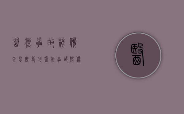 医疗事故赔偿金怎么算的（医疗事故赔偿金怎么算出来的）