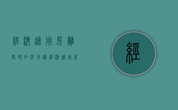 经济适用房离婚时如何分割,经济适用房价格如何计算（经济适用房离婚后手续办理）