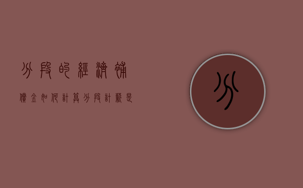 分段的经济补偿金如何计算（分段计薪是什么工作）