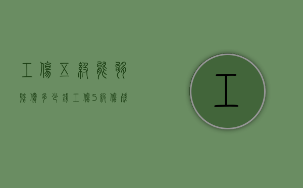 工伤五级能够赔偿多少钱（工伤5级伤残赔偿大约多少钱）