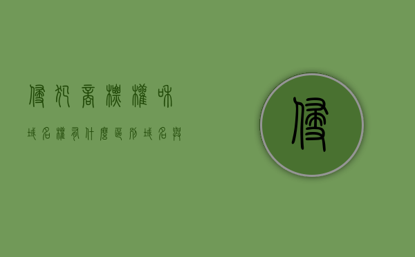 侵犯商标权和域名权有什么区别？（域名与商标权具有一定的相似性具体体现为哪些）