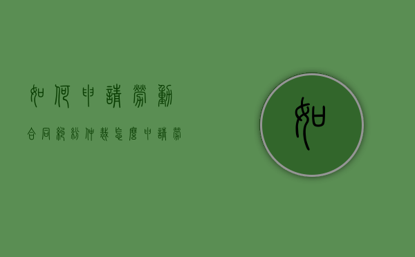 如何申请劳动合同纠纷仲裁（怎么申请劳动关系）