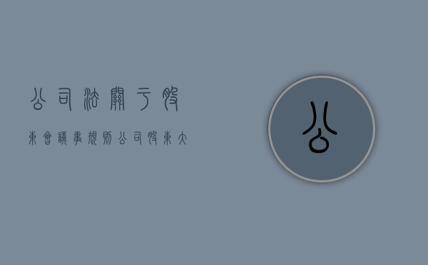 公司法关于股东会议事规则（公司股东大会应当由谁负责召集和主持）