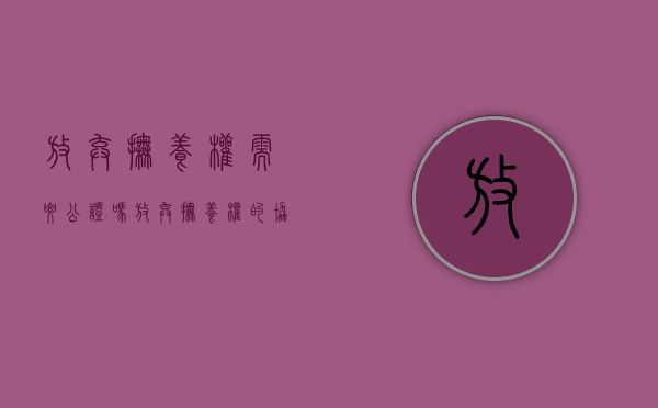 放弃抚养权需要公证吗（放弃抚养权的协议需要到什么部门认证）