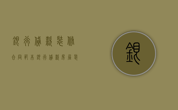 银行贷款装修合同范本（银行贷款房屋装修合同范本2019）