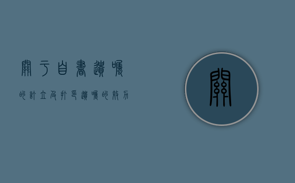 关于自书遗嘱的订立及打印遗嘱的效力规定(关于自书遗嘱的订立及打印遗嘱的效力如何) 关于自书遗嘱的订立及打印遗嘱的效力规定(关于自书遗嘱的订立及打印遗嘱的效力如何)