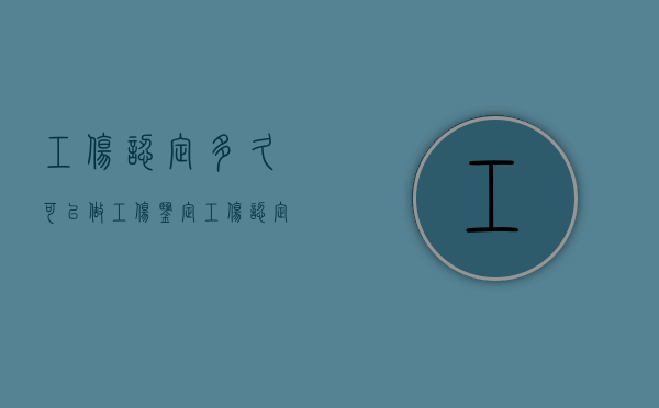 工伤认定多久可以做工伤鉴定（工伤认定下来后多长时间可以做伤残鉴定?）