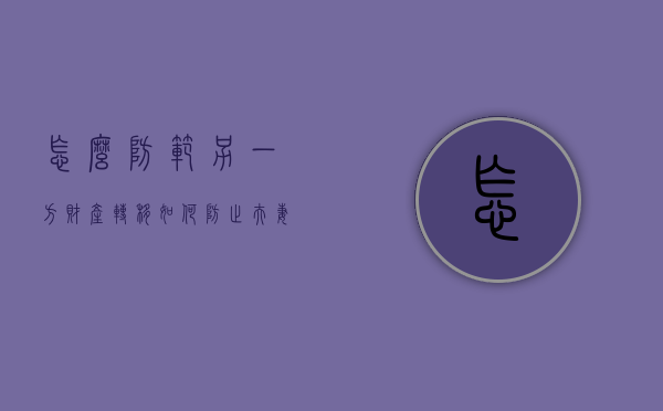 怎么防范另一方财产转移（如何防止夫妻财产转移到子女）