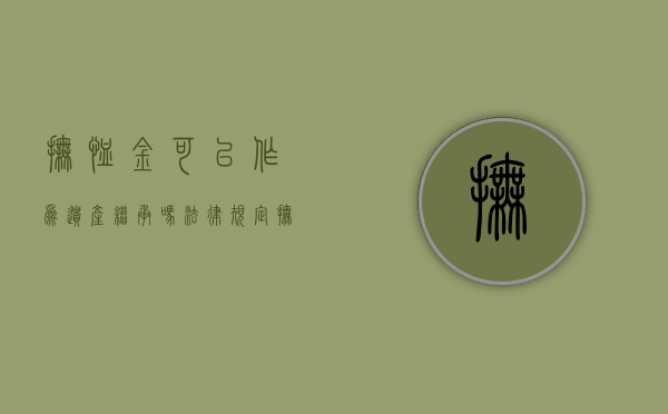 抚恤金可以作为遗产继承吗法律规定（抚恤金可以作为遗产继承吗法律）