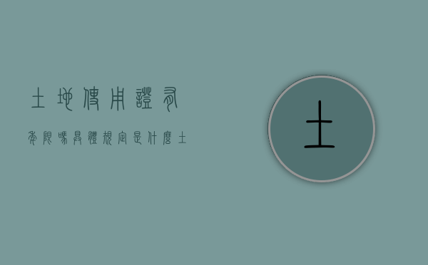 土地使用证有年限吗,具体规定是什么（土地使用证有效期多少年）