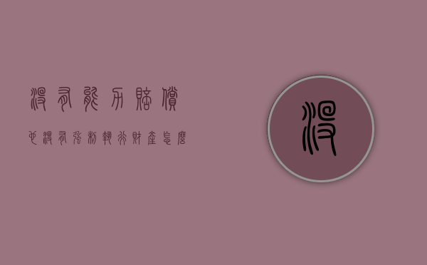 没有能力赔偿也没有强制执行财产怎么办（没有能力还钱法院怎么执行）